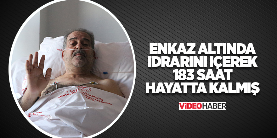 Enkaz altında idrarını içerek 183 saat hayatta kalmış