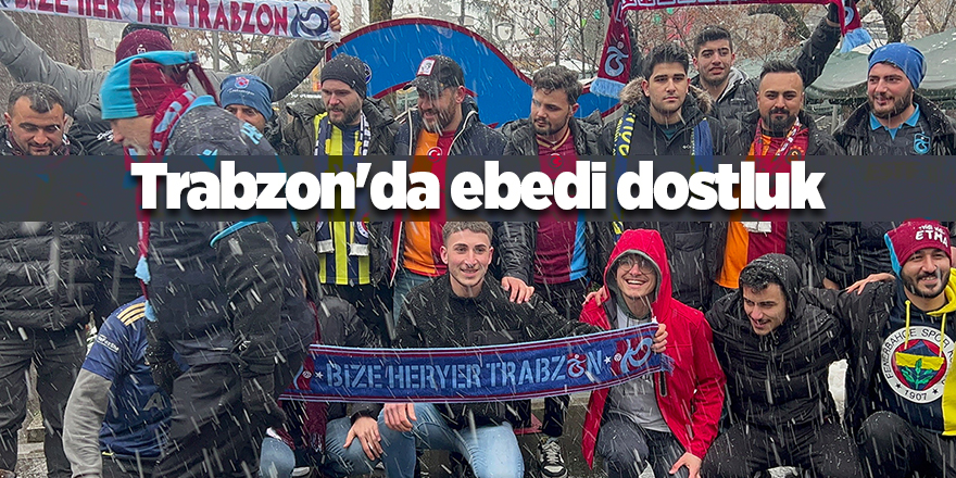 Trabzon'da ebedi dostluk