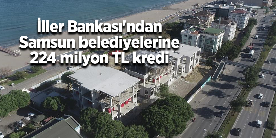 İller Bankası'ndan Samsun belediyelerine 224 milyon TL kredi - samsun haber