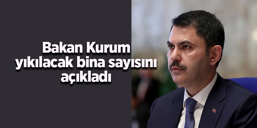 Bakan Kurum yıkılacak bina sayısını açıkladı