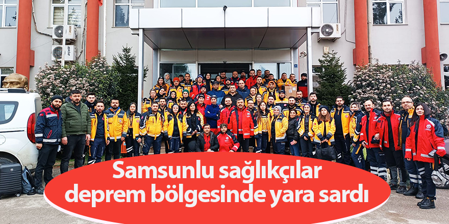 Samsunlu sağlıkçılar deprem bölgesinde yara sardı - samsun haber