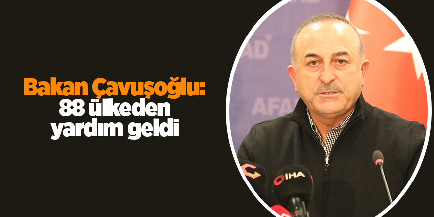 Bakan Çavuşoğlu: 88 ülkeden yardım geldi