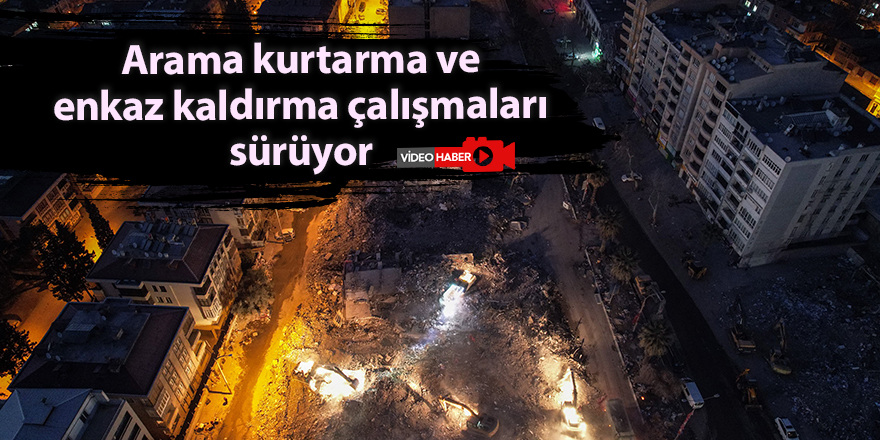 Arama kurtarma ve enkaz kaldırma çalışmaları sürüyor