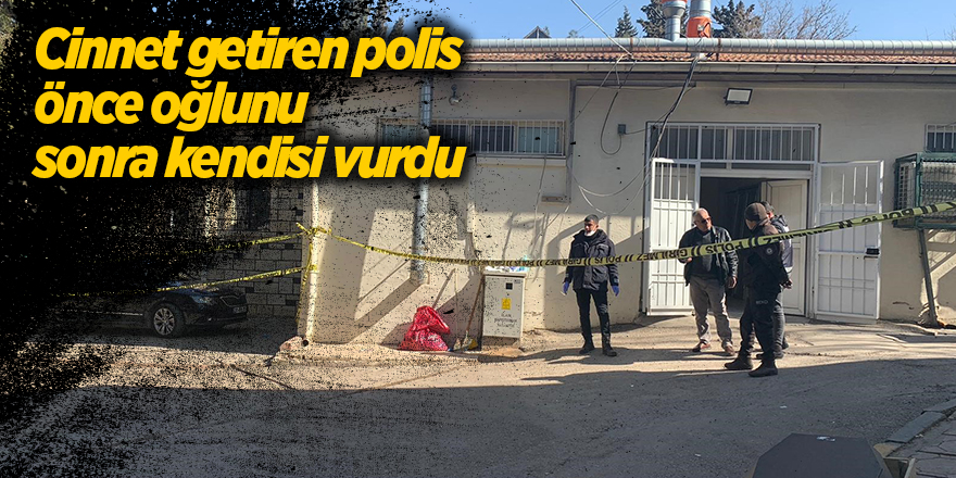 Cinnet getiren polis önce oğlunu sonra kendisi vurdu