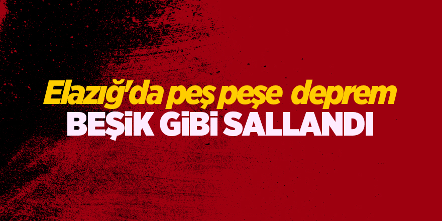 Elazığ'da peş peşe  deprem! Beşik gibi sallandı