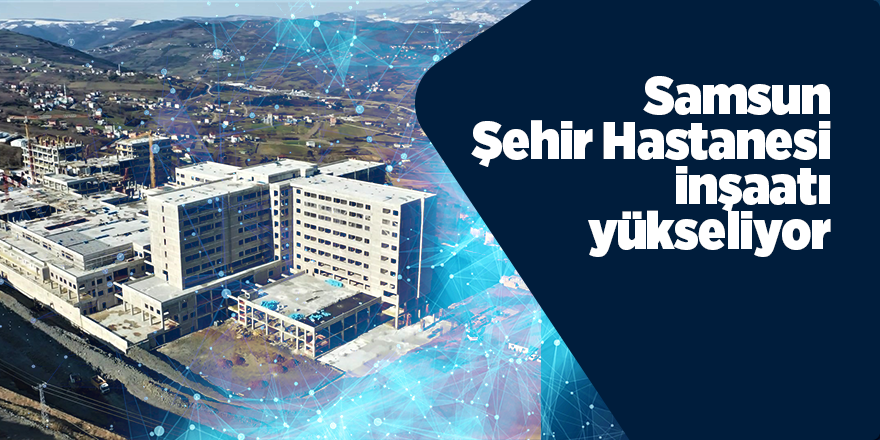 Samsun Şehir Hastanesi inşaatı yükseliyor - samsun haber