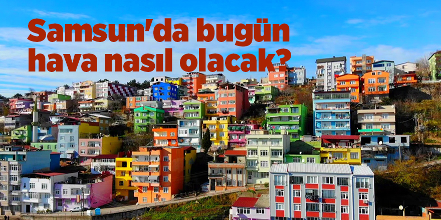 Samsun'da bugün hava nasıl olacak? - samsun haber