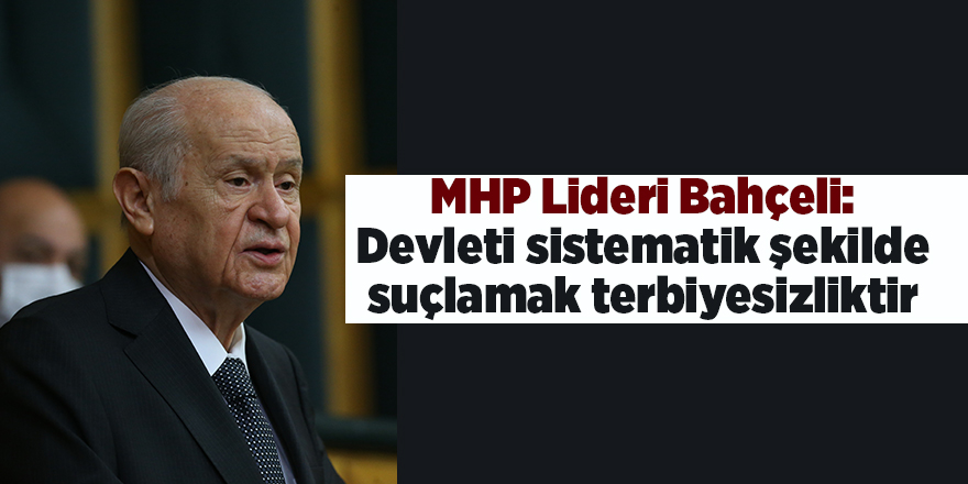 MHP Lideri Bahçeli: Devleti sistematik şekilde suçlamak terbiyesizliktir