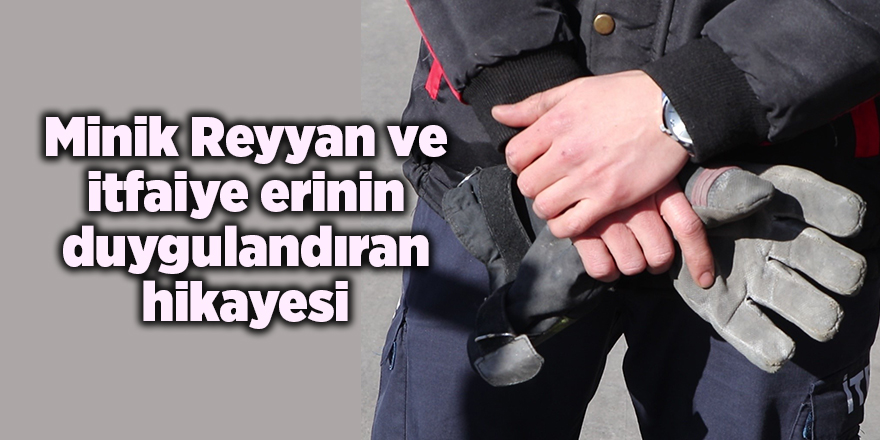 Minik Reyyan ve itfaiye erinin duygulandıran hikayesi