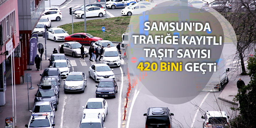 Samsun'da trafiğe kayıtlı taşıt sayısı 420 bini geçti