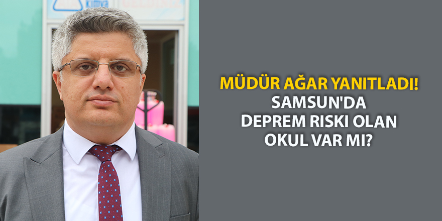 Müdür Ağar yanıtladı! Samsun'da deprem riski olan okul var mı? - samsun haber