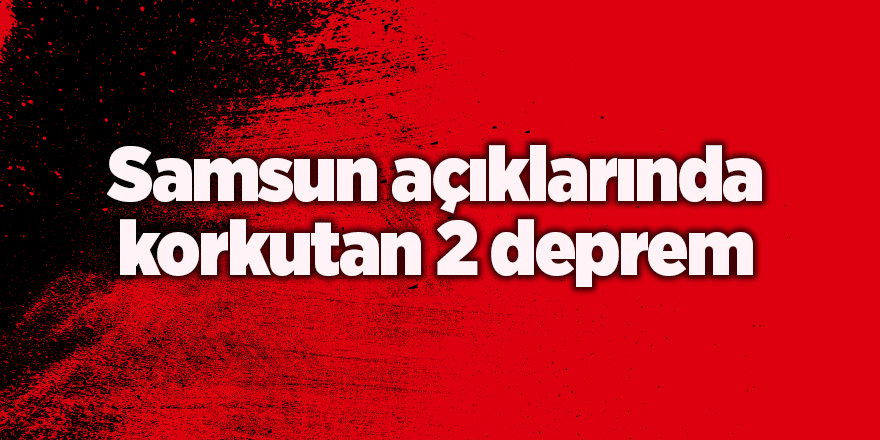 Samsun açıklarında korkutan 2 deprem - samsun haber