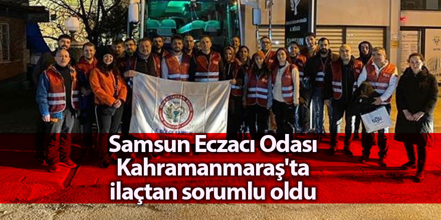 Samsun Eczacı Odası Kahramanmaraş'ta ilaçtan sorumlu oldu - samsun haber