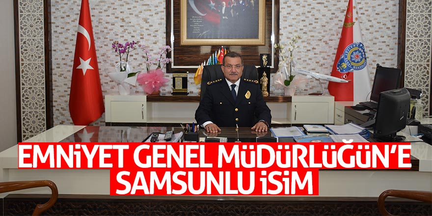 Emniyet Genel Müdürlüğüne Samsunlu isim 