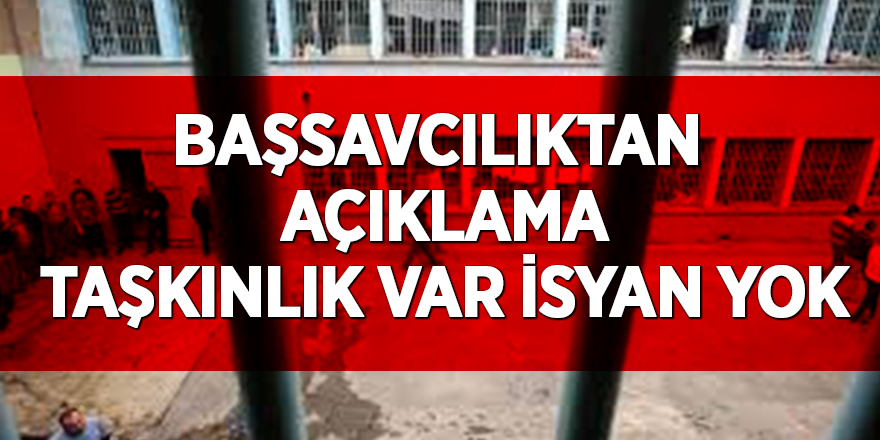 Başsavcılıktan  açıklama taşkınlık var isyan yok