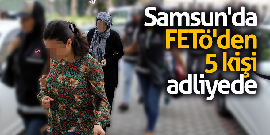 Samsun'da FETÖ'den 5 kişi adliyede 