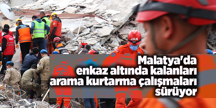 Malatya'da enkaz altında kalanları arama kurtarma çalışmaları sürüyor