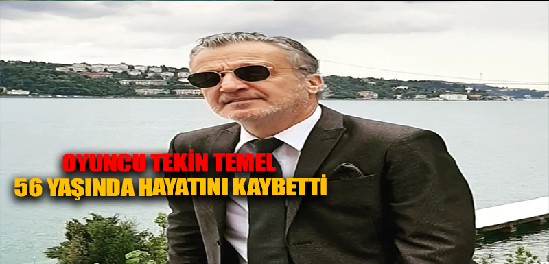 Oyuncu Tekin Temel 56 yaşında hayatını kaybetti