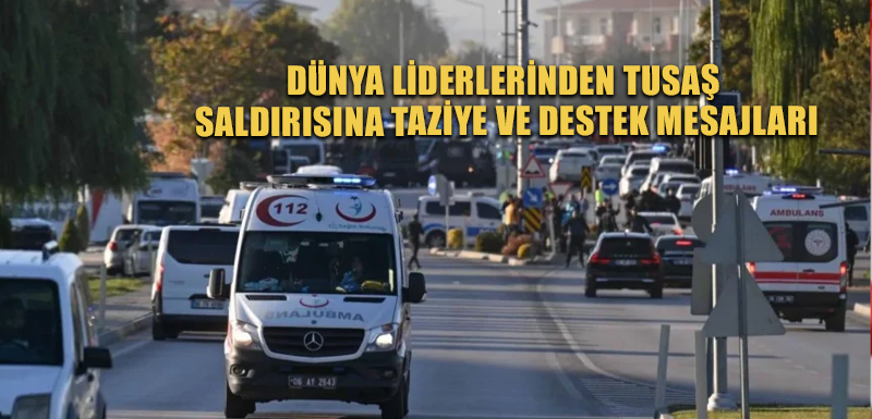 Dünya liderlerinden TUSAŞ saldırısına taziye ve destek mesajları