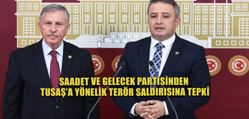 Saadet ve Gelecek Partisinden TUSAŞ’a yönelik terör saldırısına tepki