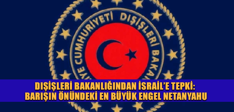 Dışişleri Bakanlığından İsrail’e tepki: Barışın önündeki en büyük engel Netanyahu