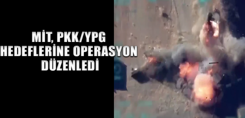 MİT, PKK/YPG hedeflerine operasyon düzenledi