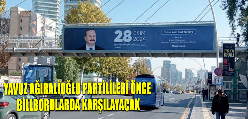 Yavuz Ağıralioğlu partilileri önce billbordlarda karşılayacak