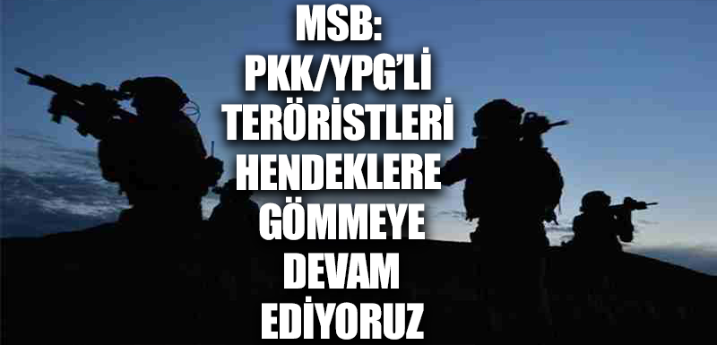 MSB: PKK/YPG’li teröristleri hendeklere gömmeye devam ediyoruz