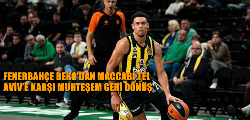 Fenerbahçe Beko’dan Maccabi Tel Aviv’e karşı muhteşem geri dönüş