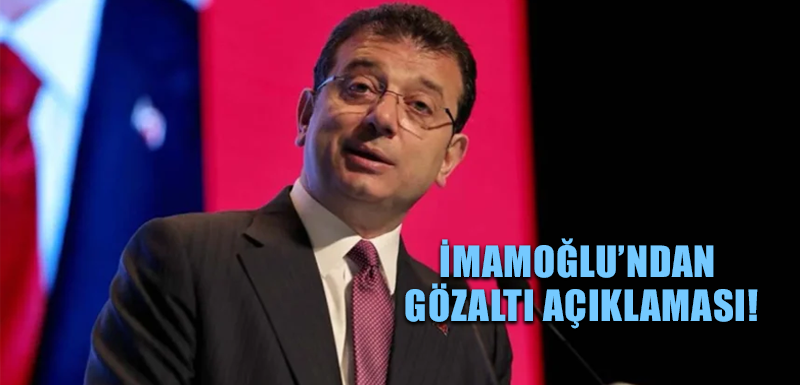 İmamoğlu’ndan gözaltı açıklaması!