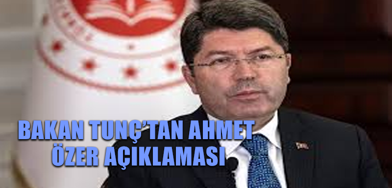 Bakan Tunç’tan Ahmet Özer açıklaması