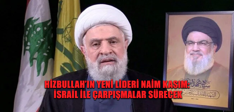 Hizbullah’ın yeni lideri Naim Kasım: İsrail ile çarpışmalar sürecek