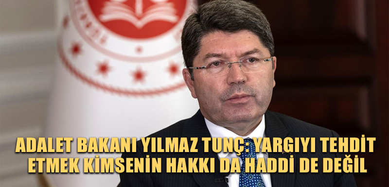 Adalet Bakanı Yılmaz Tunç: Yargıyı tehdit etmek kimsenin hakkı da haddi de değil