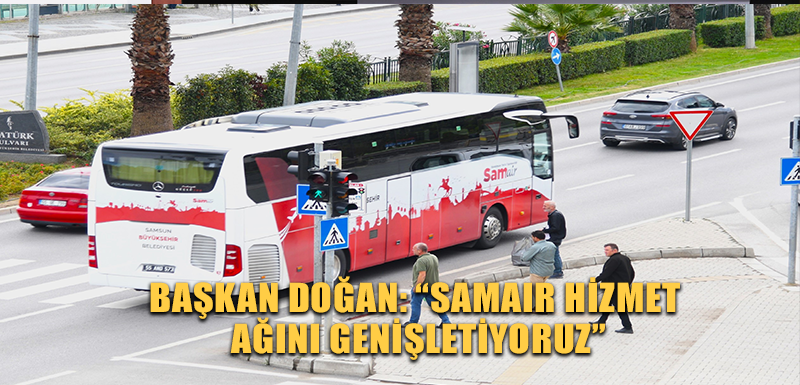 BAŞKAN DOĞAN: “SAMAIR HİZMET AĞINI GENİŞLETİYORUZ”