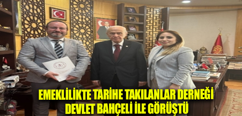 Emeklilikte Tarihe Takılanlar Derneği Devlet Bahçeli ile görüştü