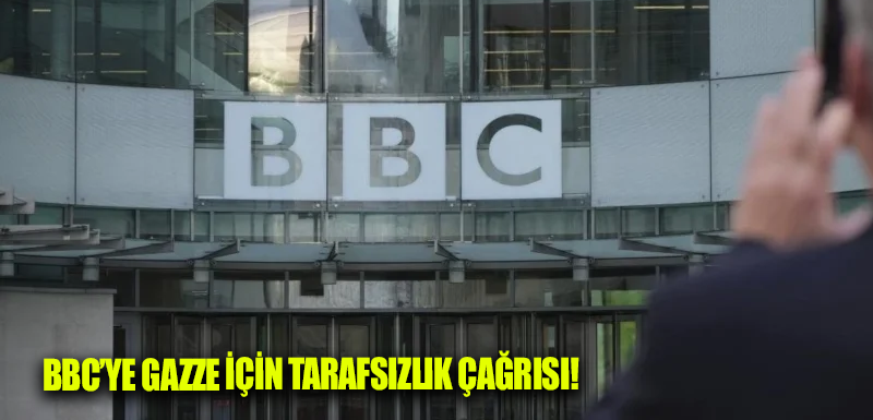 BBC’ye Gazze için tarafsızlık çağrısı!