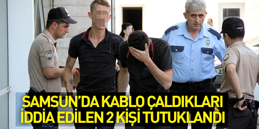 Samsun'da kablo çaldıkları iddia edilen 2 kişi tutuklandı