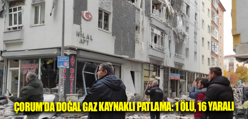 Çorum’da doğal gaz kaynaklı patlama: 1 ölü, 16 yaralı