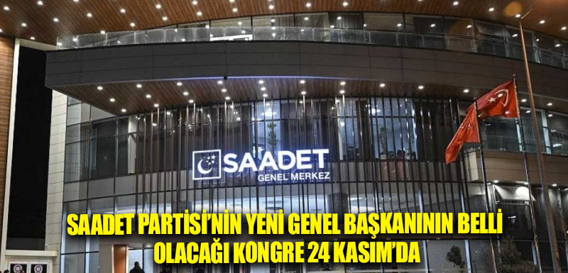 Saadet Partisi’nin yeni genel başkanının belli olacağı kongre 24 Kasım’da