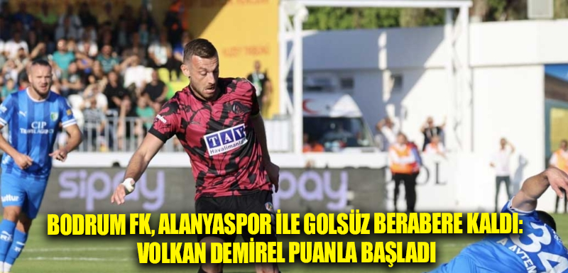 Bodrum FK, Alanyaspor ile golsüz berabere kaldı: Volkan Demirel puanla başladı