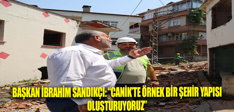 Başkan İbrahim Sandıkçı: “Canik’te örnek bir şehir yapısı oluşturuyoruz”