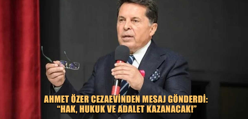 Ahmet Özer cezaevinden mesaj gönderdi: “Hak, hukuk ve adalet kazanacak!”