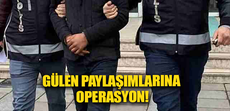 Gülen paylaşımlarına operasyon!