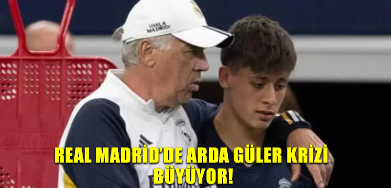 Real Madrid’de Arda Güler krizi büyüyor!