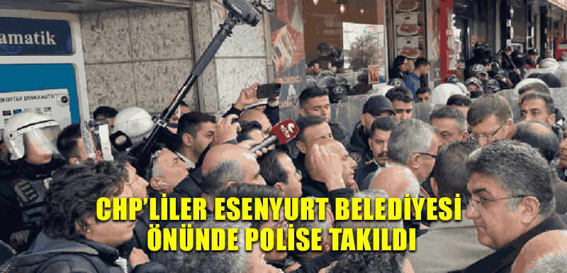 CHP’liler Esenyurt Belediyesi önünde polise takıldı