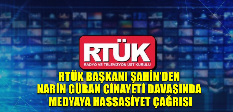 RTÜK Başkanı Şahin’den Narin Güran cinayeti davasında medyaya hassasiyet çağrısı