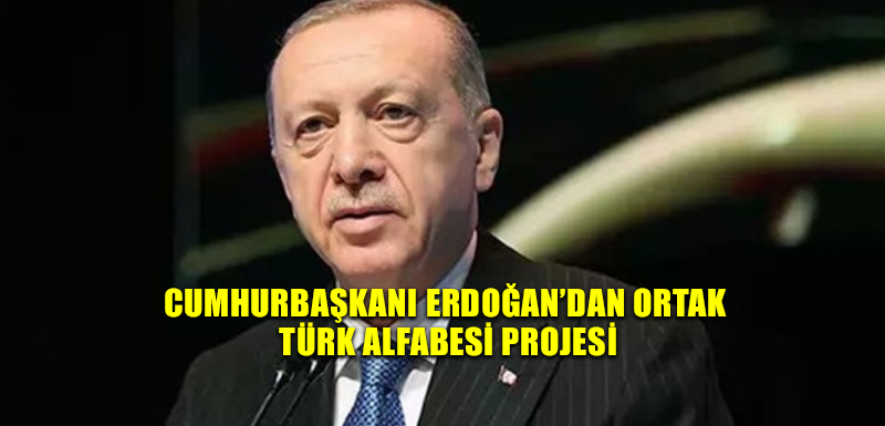 Cumhurbaşkanı Erdoğan’dan Ortak Türk Alfabesi Projesi