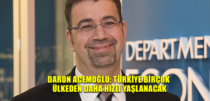 Daron Acemoğlu: Türkiye birçok ülkeden daha hızlı yaşlanacak