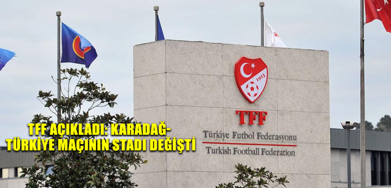 TFF açıkladı: Karadağ- Türkiye maçının stadı değişti