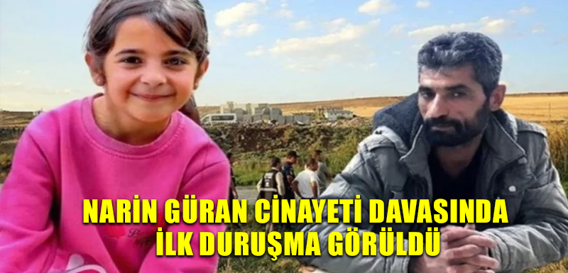 Narin Güran cinayeti davasında ilk duruşma görüldü